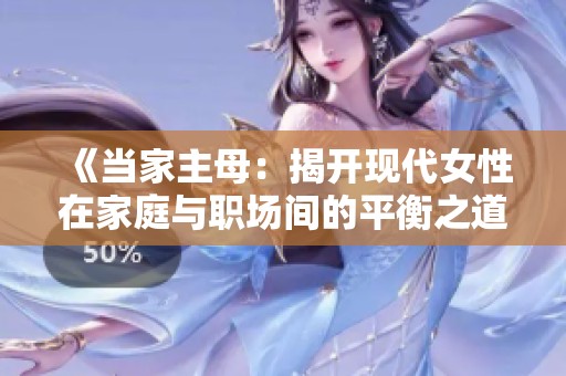 《当家主母：揭开现代女性在家庭与职场间的平衡之道》