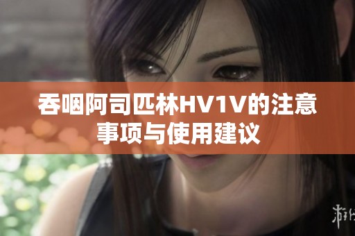 吞咽阿司匹林HV1V的注意事项与使用建议