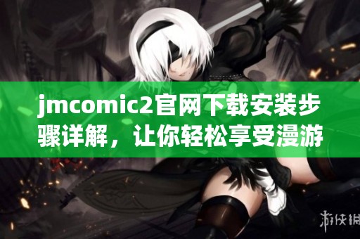 jmcomic2官网下载安装步骤详解，让你轻松享受漫游体验