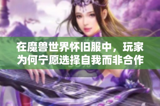 在魔兽世界怀旧服中，玩家为何宁愿选择自我而非合作，反映了现代社会的自私趋势