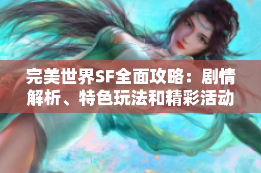 完美世界SF全面攻略：剧情解析、特色玩法和精彩活动详尽介绍