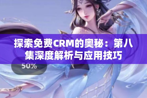 探索免费CRM的奥秘：第八集深度解析与应用技巧