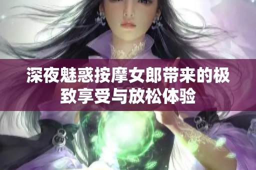 深夜魅惑按摩女郎带来的极致享受与放松体验