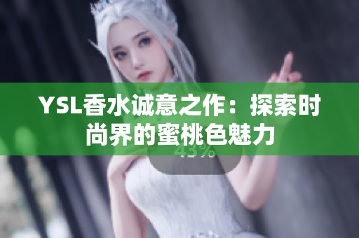 YSL香水诚意之作：探索时尚界的蜜桃色魅力