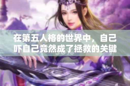 在第五人格的世界中，自己吓自己竟然成了拯救的关键，让我们一同探索这奇妙的恐怖之旅