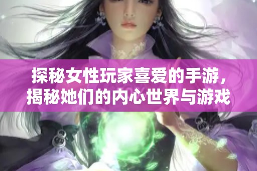 探秘女性玩家喜爱的手游，揭秘她们的内心世界与游戏选择