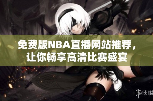 免费版NBA直播网站推荐，让你畅享高清比赛盛宴