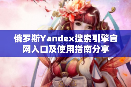 俄罗斯Yandex搜索引擎官网入口及使用指南分享