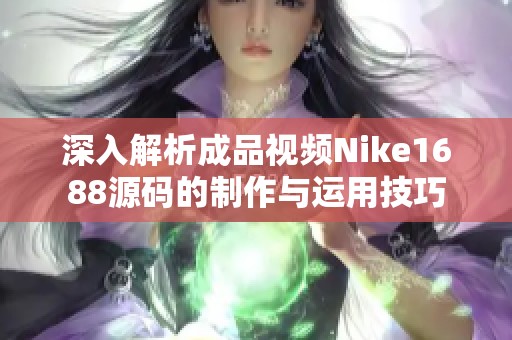 深入解析成品视频Nike1688源码的制作与运用技巧