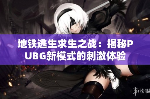 地铁逃生求生之战：揭秘PUBG新模式的刺激体验