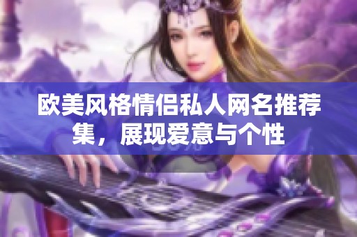 欧美风格情侣私人网名推荐集，展现爱意与个性