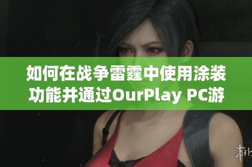 如何在战争雷霆中使用涂装功能并通过OurPlay PC游戏加速器提升游戏体验