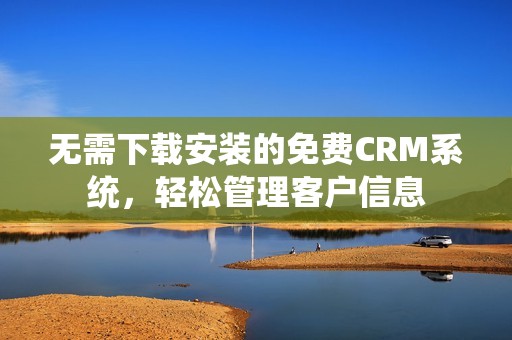 无需下载安装的免费CRM系统，轻松管理客户信息