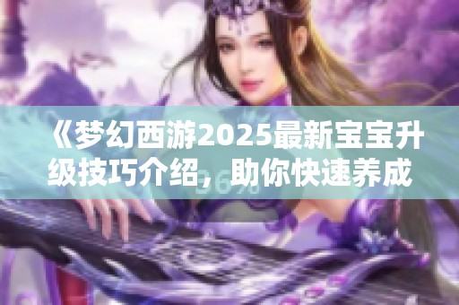 《梦幻西游2025最新宝宝升级技巧介绍，助你快速养成强力伙伴》