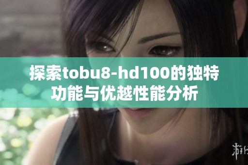 探索tobu8-hd100的独特功能与优越性能分析