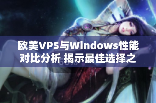 欧美VPS与Windows性能对比分析 揭示最佳选择之道