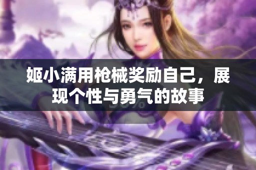 姬小满用枪械奖励自己，展现个性与勇气的故事