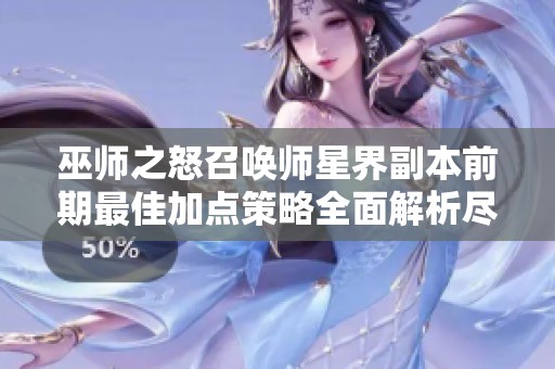 巫师之怒召唤师星界副本前期最佳加点策略全面解析尽在七月游戏网