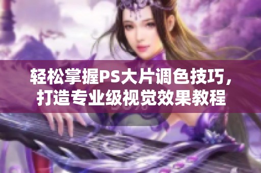 轻松掌握PS大片调色技巧，打造专业级视觉效果教程