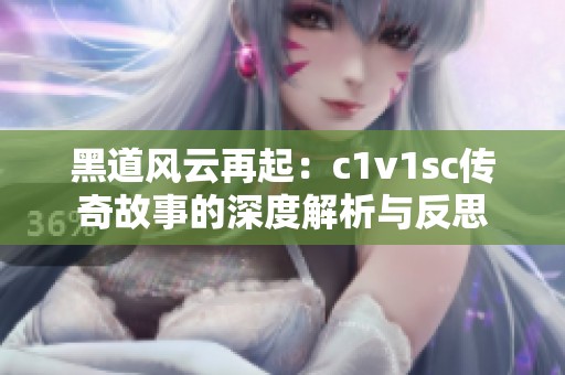 黑道风云再起：c1v1sc传奇故事的深度解析与反思