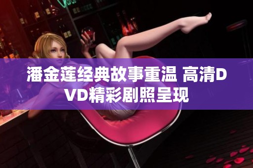 潘金莲经典故事重温 高清DVD精彩剧照呈现