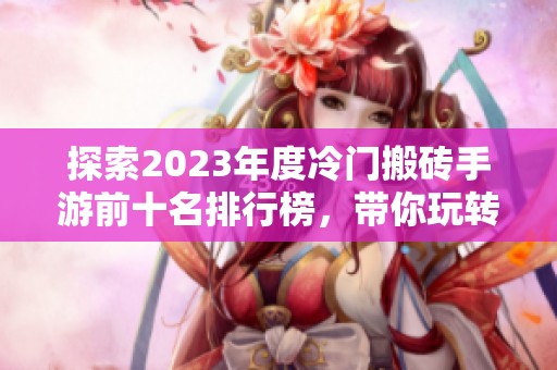 探索2023年度冷门搬砖手游前十名排行榜，带你玩转多样游戏体验与乐趣