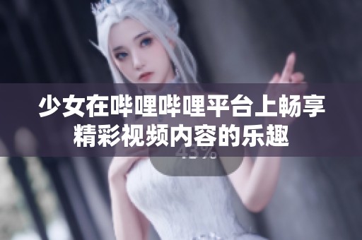 少女在哔哩哔哩平台上畅享精彩视频内容的乐趣