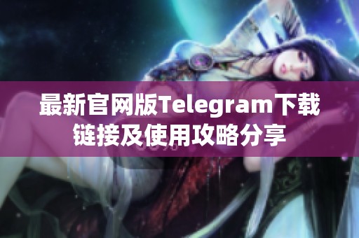 最新官网版Telegram下载链接及使用攻略分享