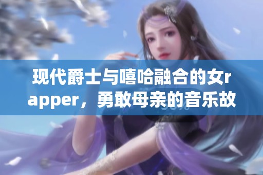 现代爵士与嘻哈融合的女rapper，勇敢母亲的音乐故事