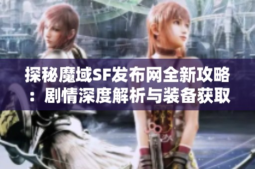 探秘魔域SF发布网全新攻略：剧情深度解析与装备获取技巧总结