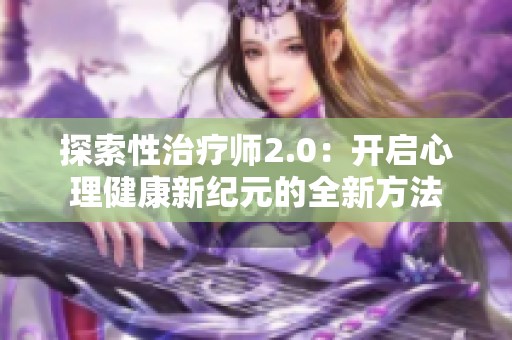 探索性治疗师2.0：开启心理健康新纪元的全新方法