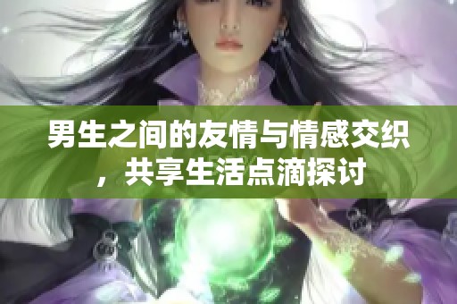 男生之间的友情与情感交织，共享生活点滴探讨