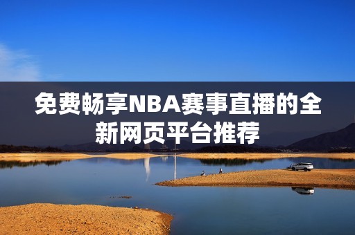 免费畅享NBA赛事直播的全新网页平台推荐