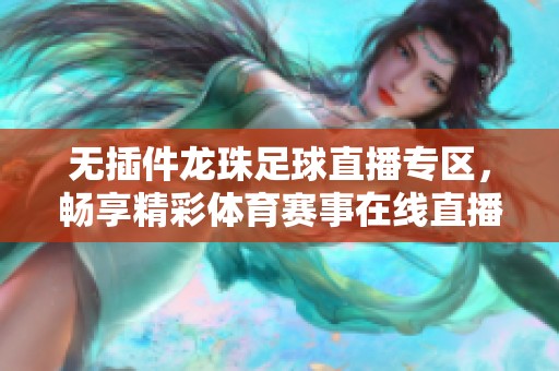 无插件龙珠足球直播专区，畅享精彩体育赛事在线直播