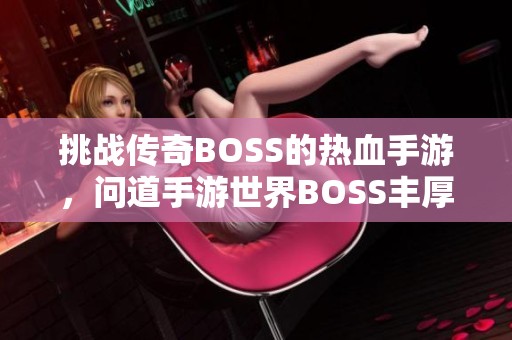 挑战传奇BOSS的热血手游，问道手游世界BOSS丰厚奖励等你来拿！