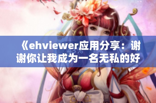 《ehviewer应用分享：谢谢你让我成为一名无私的好心人》