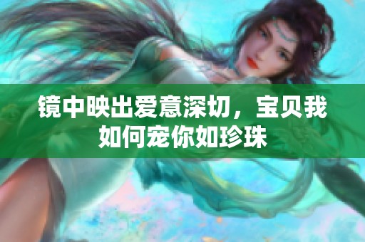 镜中映出爱意深切，宝贝我如何宠你如珍珠