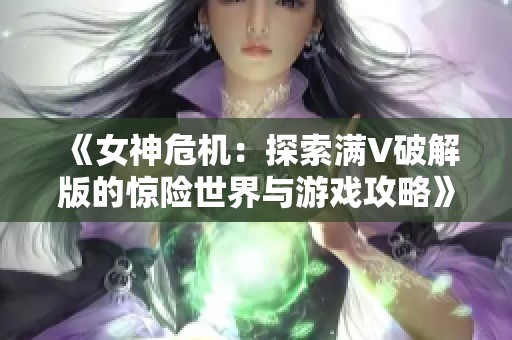 《女神危机：探索满V破解版的惊险世界与游戏攻略》