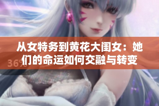 从女特务到黄花大闺女：她们的命运如何交融与转变