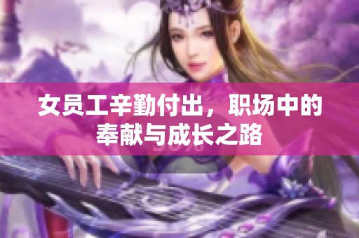 女员工辛勤付出，职场中的奉献与成长之路