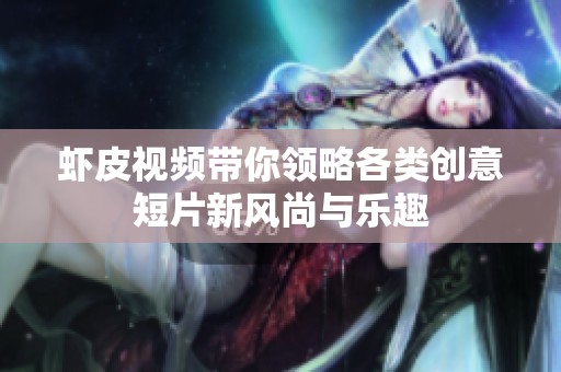 虾皮视频带你领略各类创意短片新风尚与乐趣