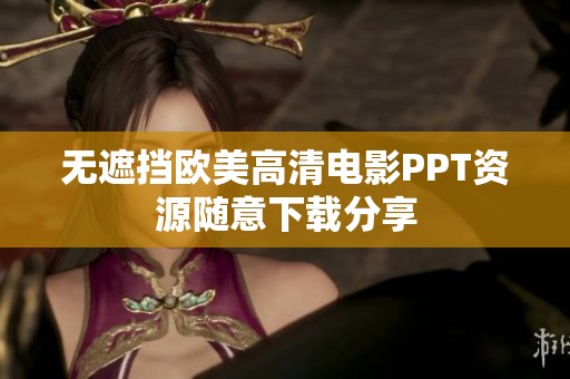 无遮挡欧美高清电影PPT资源随意下载分享