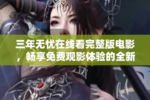 三年无忧在线看完整版电影，畅享免费观影体验的全新选择