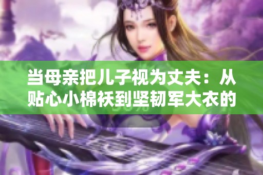 当母亲把儿子视为丈夫：从贴心小棉袄到坚韧军大衣的情感升华之路