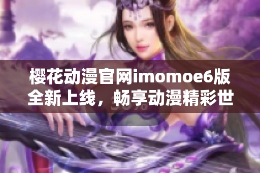 樱花动漫官网imomoe6版全新上线，畅享动漫精彩世界