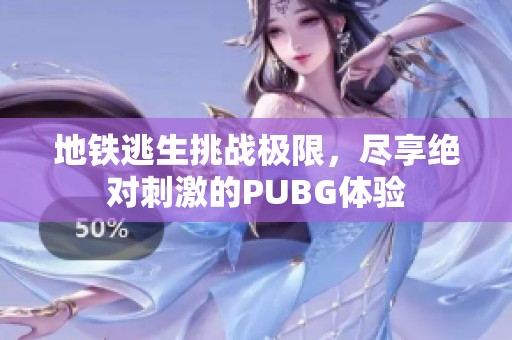 地铁逃生挑战极限，尽享绝对刺激的PUBG体验