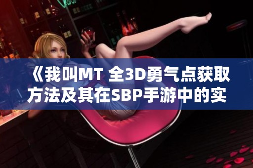 《我叫MT 全3D勇气点获取方法及其在SBP手游中的实际应用详解》