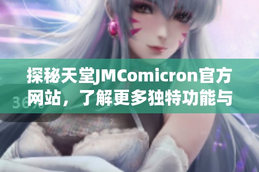 探秘天堂JMComicron官方网站，了解更多独特功能与服务