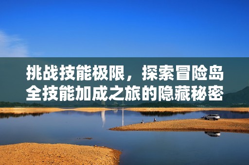 挑战技能极限，探索冒险岛全技能加成之旅的隐藏秘密与全新玩法揭秘