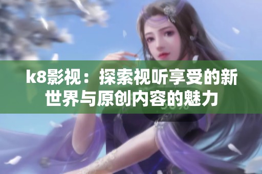 k8影视：探索视听享受的新世界与原创内容的魅力